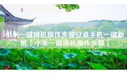 小米一键换机操作步骤安卓手机一键新机「小米一键换机操作步骤」