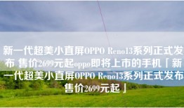 新一代超美小直屏OPPO Reno13系列正式发布 售价2699元起oppo即将上市的手机「新一代超美小直屏OPPO Reno13系列正式发布 售价2699元起」