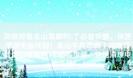 彻底卸载金山毒霸的5个必备步骤，快速清理电脑残留！金山手机毒霸「彻底卸载金山毒霸的5个必备步骤，快速清理电脑残留！」