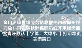 金山区殡仪馆服务信息便民问答保护视力色：杏仁黄秋叶褐胭脂红芥末绿天蓝雪青灰默认【字体：大中小 】打印本页关闭窗口