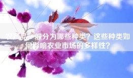 农产品一般分为哪些种类？这些种类如何影响农业市场的多样性？