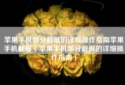 苹果手机部分截屏的详细操作指南苹果手机截屏「苹果手机部分截屏的详细操作指南」