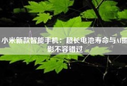 小米新款智能手机：超长电池寿命与AI摄影不容错过
