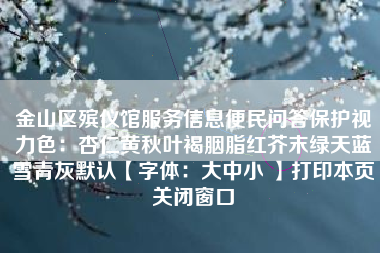 金山区殡仪馆服务信息便民问答保护视力色：杏仁黄秋叶褐胭脂红芥末绿天蓝雪青灰默认【字体：大中小 】打印本页关闭窗口