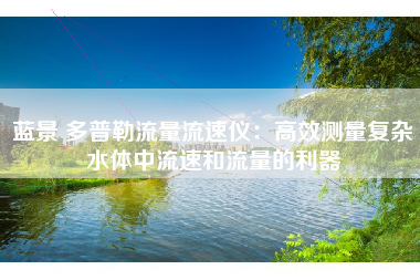 蓝景 多普勒流量流速仪：高效测量复杂水体中流速和流量的利器