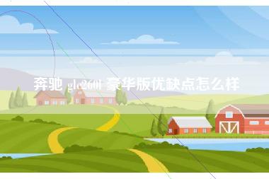 奔驰 glc260l 豪华版优缺点怎么样