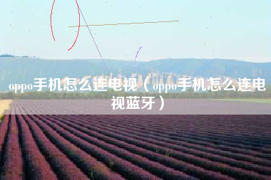 oppo手机怎么连电视（oppo手机怎么连电视蓝牙）