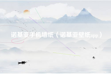 诺基亚手机墙纸（诺基亚壁纸app）