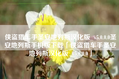 侠盗猎车手圣安地列斯汉化版  v5.0.0.0圣安地列斯手机版下载「侠盗猎车手圣安地列斯汉化版  v5.0.0.0」