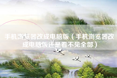 手机浏览器改成电脑版（手机浏览器改成电脑版还是看不见全部）