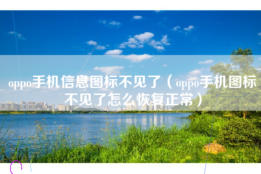 oppo手机信息图标不见了（oppo手机图标不见了怎么恢复正常）