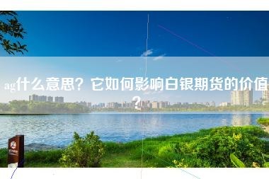 ag什么意思？它如何影响白银期货的价值？