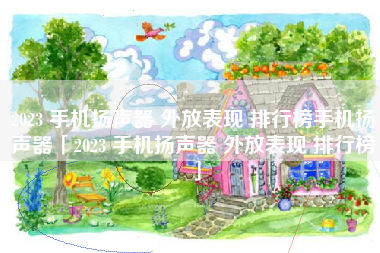 2023 手机扬声器 外放表现 排行榜手机扬声器「2023 手机扬声器 外放表现 排行榜」