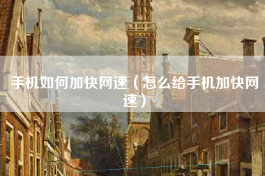 手机如何加快网速（怎么给手机加快网速）