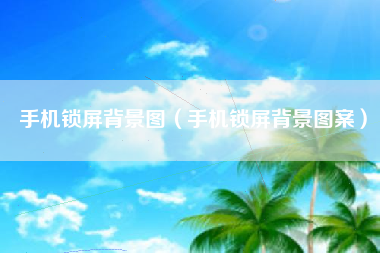 手机锁屏背景图（手机锁屏背景图案）