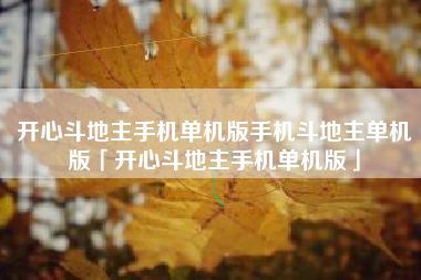 开心斗地主手机单机版手机斗地主单机版「开心斗地主手机单机版」
