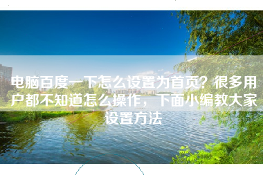 电脑百度一下怎么设置为首页？很多用户都不知道怎么操作，下面小编教大家设置方法